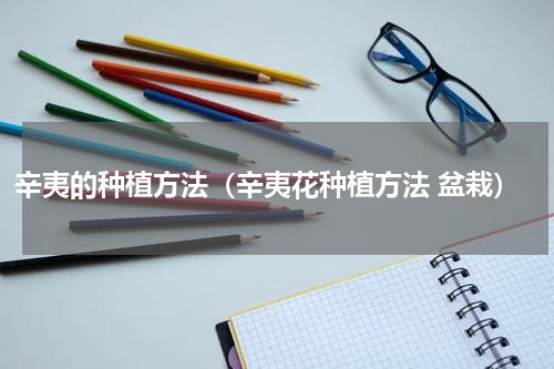 辛夷的种植方法（辛夷花种植方法 盆栽）