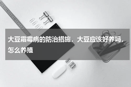 大豆霜霉病的防治措施，大豆应该好养吗，怎么养殖