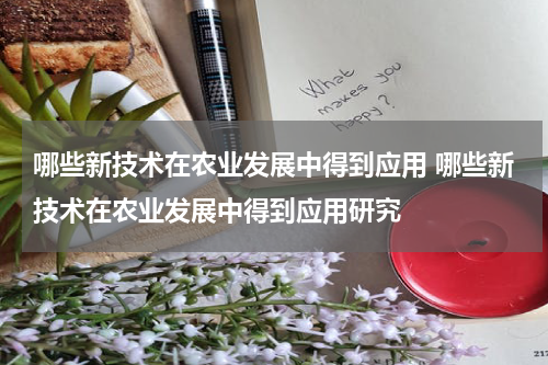 哪些新技术在农业发展中得到应用 哪些新技术在农业发展中得到应用研究