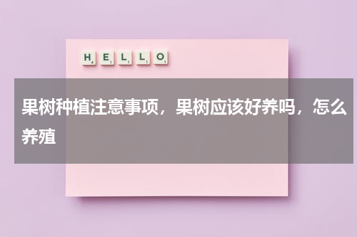 果树种植注意事项，果树应该好养吗，怎么养殖