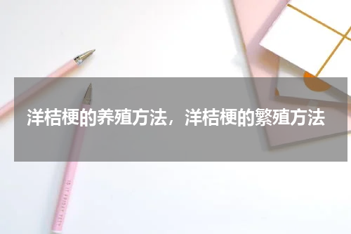 洋桔梗的养殖方法，洋桔梗的繁殖方法
