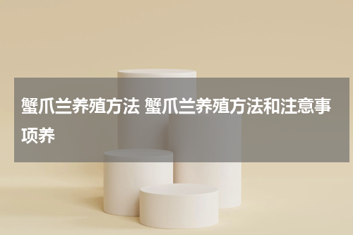 蟹爪兰养殖方法 蟹爪兰养殖方法和注意事项养