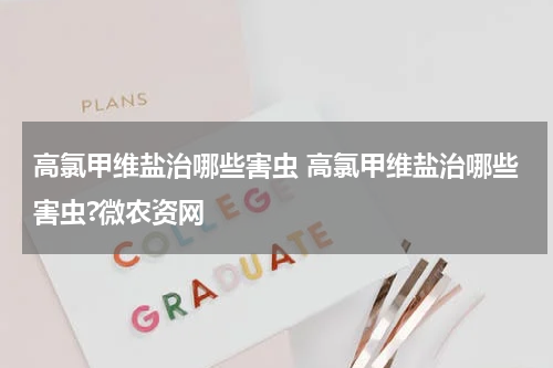 高氯甲维盐治哪些害虫 高氯甲维盐治哪些害虫?微农资网