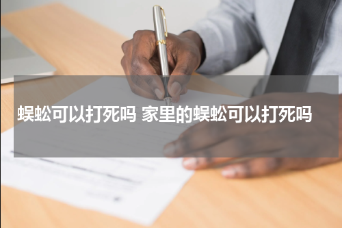 蜈蚣可以打死吗 家里的蜈蚣可以打死吗