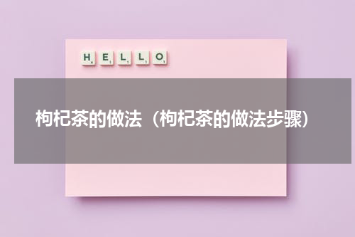枸杞茶的做法（枸杞茶的做法步骤）