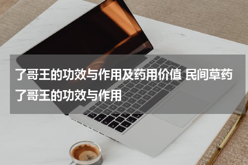 了哥王的功效与作用及药用价值 民间草药了哥王的功效与作用