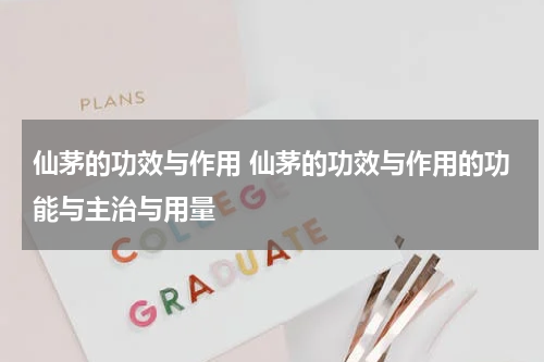 仙茅的功效与作用 仙茅的功效与作用的功能与主治与用量
