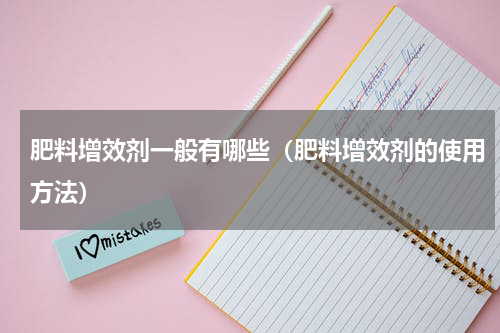 肥料增效剂一般有哪些（肥料增效剂的使用方法）