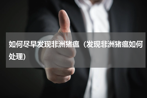 如何尽早发现非洲猪瘟（发现非洲猪瘟如何处理）