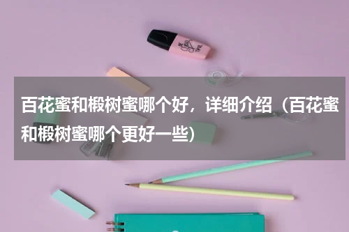 百花蜜和椴树蜜哪个好，详细介绍（百花蜜和椴树蜜哪个更好一些）