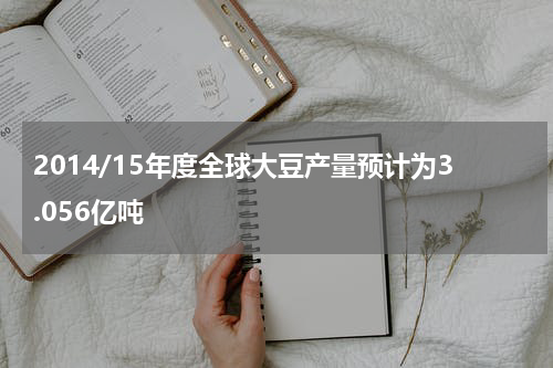 2014/15年度全球大豆产量预计为3.056亿吨