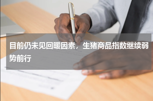 目前仍未见回暖因素，生猪商品指数继续弱势前行