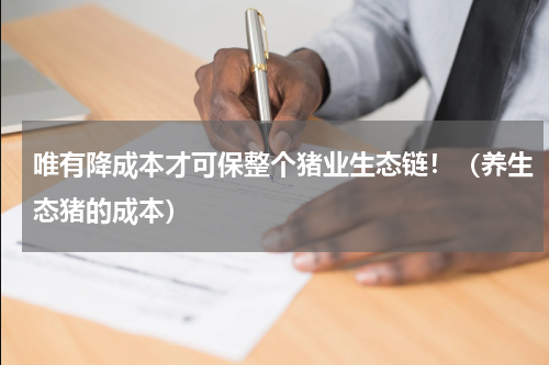 唯有降成本才可保整个猪业生态链！（养生态猪的成本）