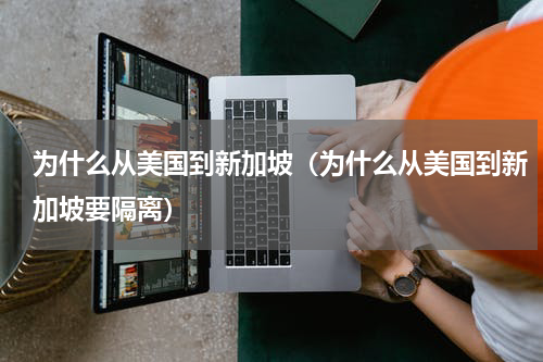 为什么从美国到新加坡（为什么从美国到新加坡要隔离）