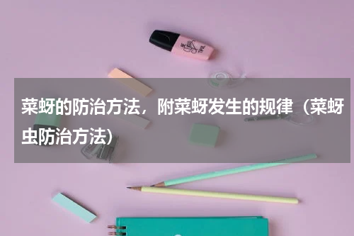菜蚜的防治方法，附菜蚜发生的规律（菜蚜虫防治方法）