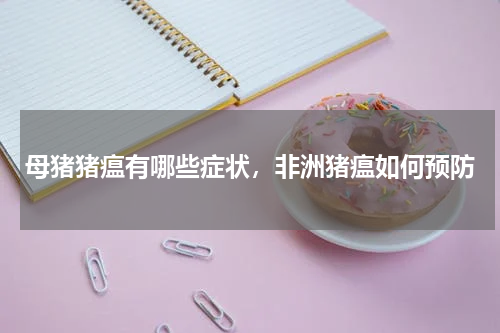 母猪猪瘟有哪些症状，非洲猪瘟如何预防