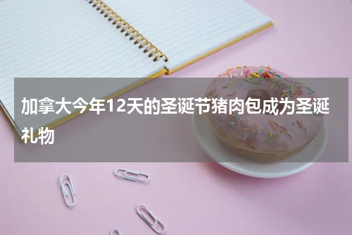 加拿大今年12天的圣诞节猪肉包成为圣诞礼物