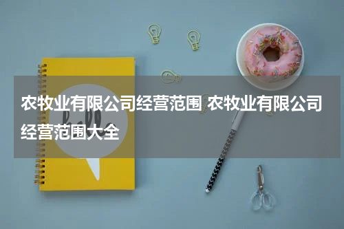 农牧业有限公司经营范围 农牧业有限公司经营范围大全