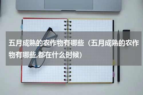 五月成熟的农作物有哪些（五月成熟的农作物有哪些,都在什么时候）