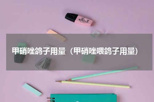 甲硝唑鸽子用量（甲硝唑喂鸽子用量）