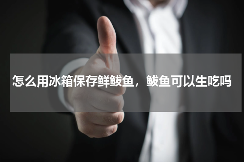 怎么用冰箱保存鲜鲅鱼，鲅鱼可以生吃吗