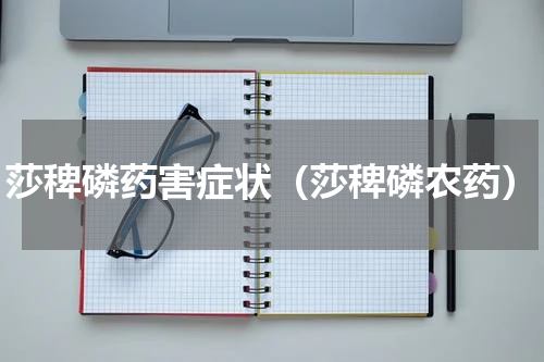 莎稗磷药害症状（莎稗磷农药）
