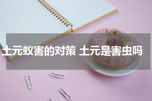 土元蚁害的对策 土元是害虫吗