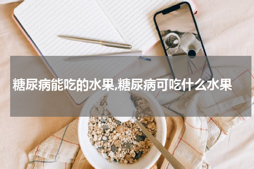 糖尿病能吃的水果,糖尿病可吃什么水果