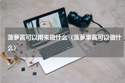 菠萝酱可以用来做什么（菠萝果酱可以做什么）