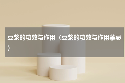 豆浆的功效与作用（豆浆的功效与作用禁忌）