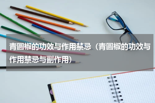 青圆椒的功效与作用禁忌（青圆椒的功效与作用禁忌与副作用）