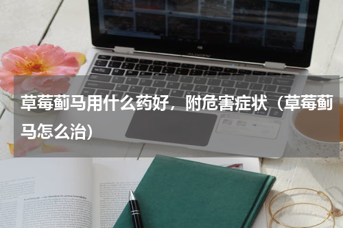 草莓蓟马用什么药好，附危害症状（草莓蓟马怎么治）