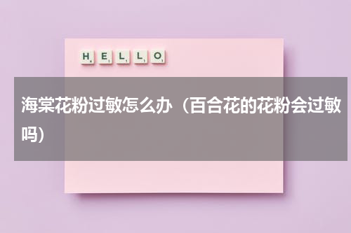 海棠花粉过敏怎么办（百合花的花粉会过敏吗）