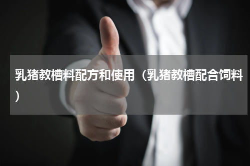 乳猪教槽料配方和使用（乳猪教槽配合饲料）