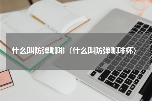 什么叫防弹咖啡（什么叫防弹咖啡杯）