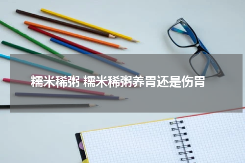 糯米稀粥 糯米稀粥养胃还是伤胃