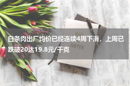 白条肉出厂均价已经连续4周下滑，上周已跌破20达19.8元/千克