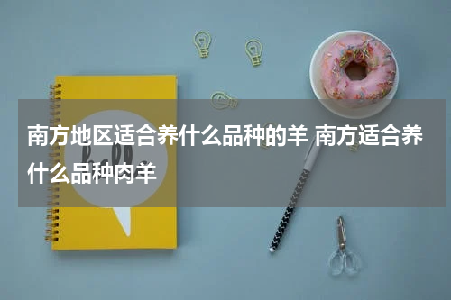 南方地区适合养什么品种的羊 南方适合养什么品种肉羊