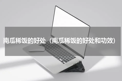 南瓜稀饭的好处（南瓜稀饭的好处和功效）