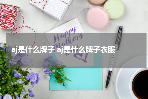 aj是什么牌子 aj是什么牌子衣服