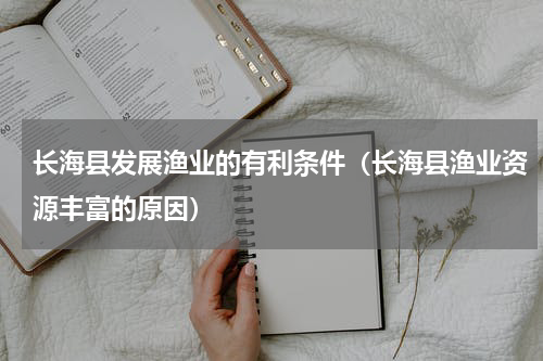 长海县发展渔业的有利条件（长海县渔业资源丰富的原因）