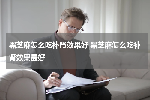 黑芝麻怎么吃补肾效果好 黑芝麻怎么吃补肾效果最好