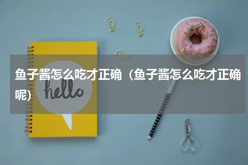 鱼子酱怎么吃才正确（鱼子酱怎么吃才正确呢）