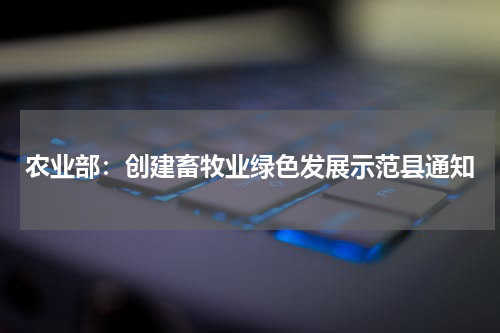 农业部：创建畜牧业绿色发展示范县通知