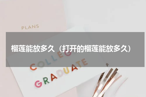 榴莲能放多久（打开的榴莲能放多久）