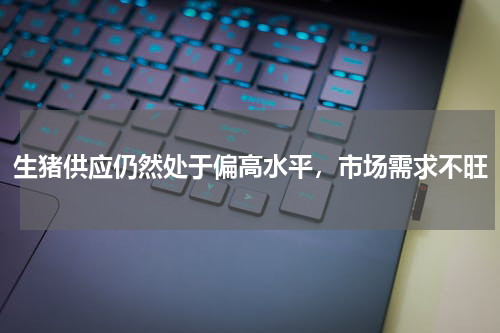 生猪供应仍然处于偏高水平，市场需求不旺