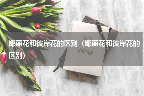 娜丽花和彼岸花的区别（娜丽花和彼岸花的区别）