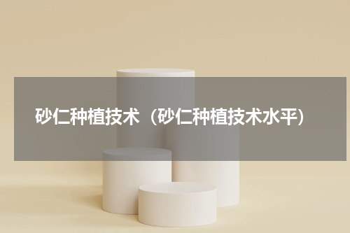 砂仁种植技术（砂仁种植技术水平）