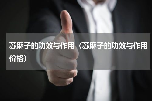 苏麻子的功效与作用（苏麻子的功效与作用价格）