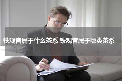 铁观音属于什么茶系 铁观音属于哪类茶系